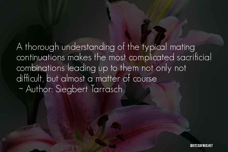 Siegbert Tarrasch Quotes: A Thorough Understanding Of The Typical Mating Continuations Makes The Most Complicated Sacrificial Combinations Leading Up To Them Not Only