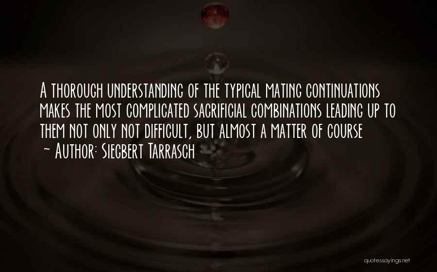 Siegbert Tarrasch Quotes: A Thorough Understanding Of The Typical Mating Continuations Makes The Most Complicated Sacrificial Combinations Leading Up To Them Not Only