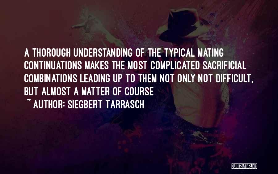 Siegbert Tarrasch Quotes: A Thorough Understanding Of The Typical Mating Continuations Makes The Most Complicated Sacrificial Combinations Leading Up To Them Not Only