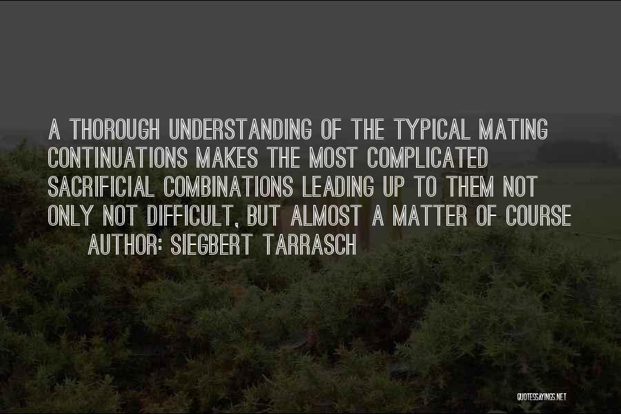 Siegbert Tarrasch Quotes: A Thorough Understanding Of The Typical Mating Continuations Makes The Most Complicated Sacrificial Combinations Leading Up To Them Not Only