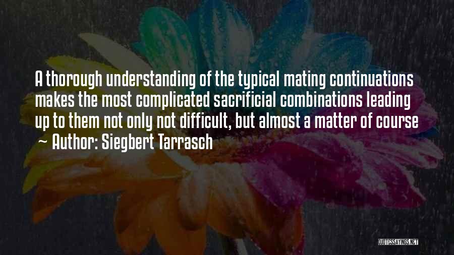 Siegbert Tarrasch Quotes: A Thorough Understanding Of The Typical Mating Continuations Makes The Most Complicated Sacrificial Combinations Leading Up To Them Not Only