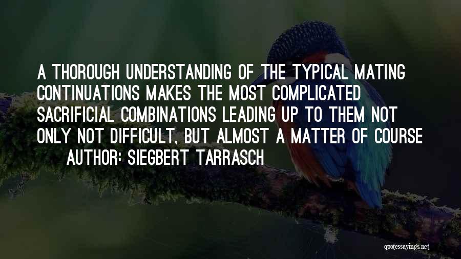 Siegbert Tarrasch Quotes: A Thorough Understanding Of The Typical Mating Continuations Makes The Most Complicated Sacrificial Combinations Leading Up To Them Not Only