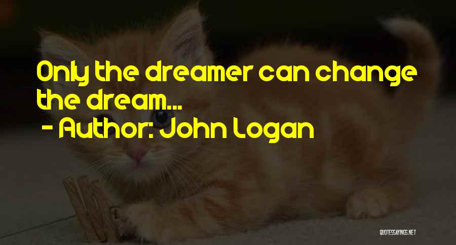 John Logan Quotes: Only The Dreamer Can Change The Dream...