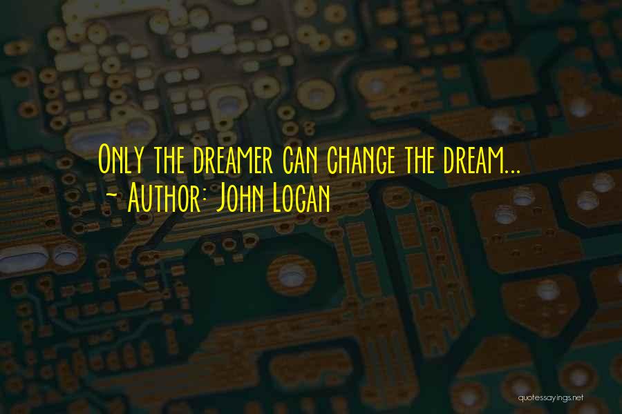 John Logan Quotes: Only The Dreamer Can Change The Dream...