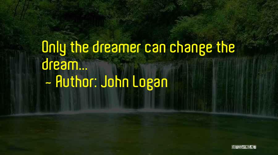 John Logan Quotes: Only The Dreamer Can Change The Dream...