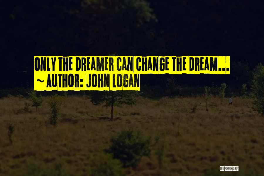 John Logan Quotes: Only The Dreamer Can Change The Dream...