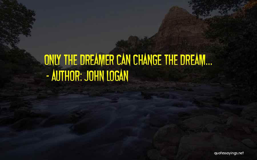 John Logan Quotes: Only The Dreamer Can Change The Dream...