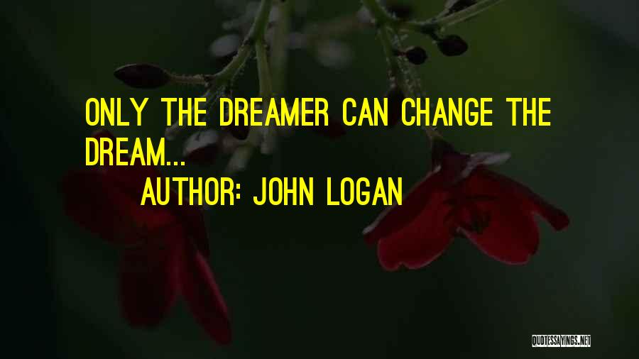 John Logan Quotes: Only The Dreamer Can Change The Dream...