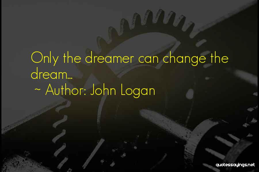 John Logan Quotes: Only The Dreamer Can Change The Dream...