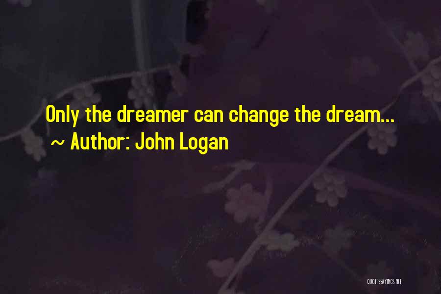 John Logan Quotes: Only The Dreamer Can Change The Dream...