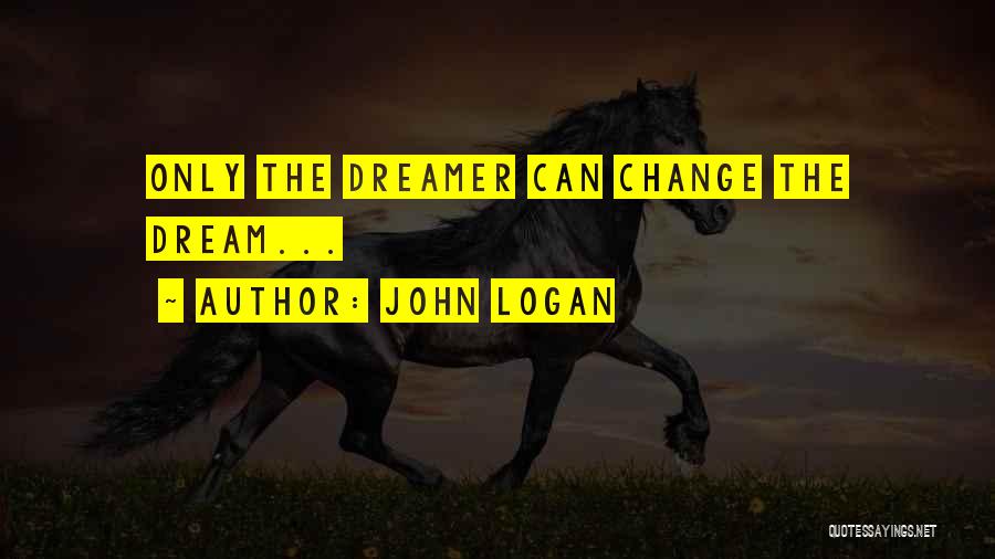 John Logan Quotes: Only The Dreamer Can Change The Dream...