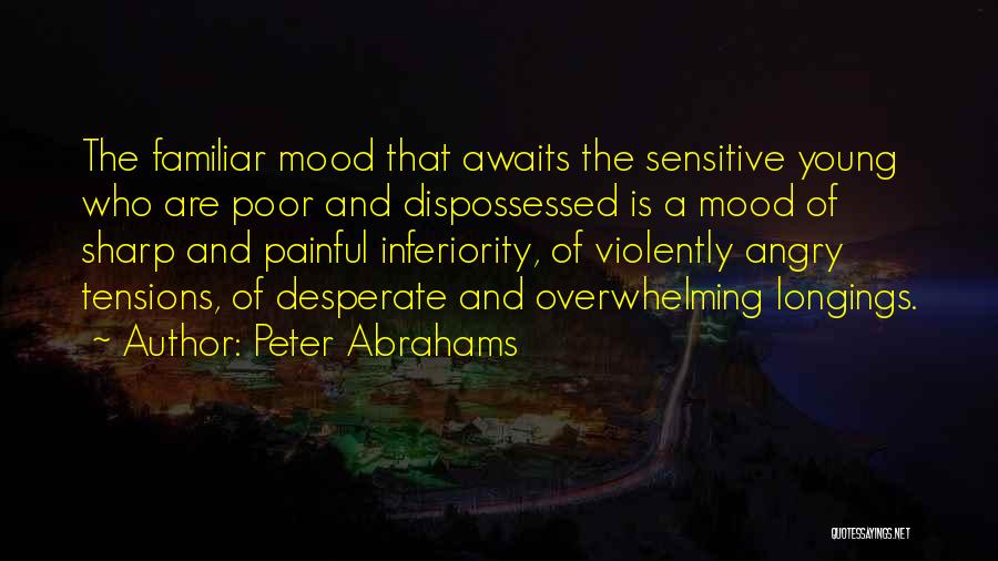 Peter Abrahams Quotes: The Familiar Mood That Awaits The Sensitive Young Who Are Poor And Dispossessed Is A Mood Of Sharp And Painful