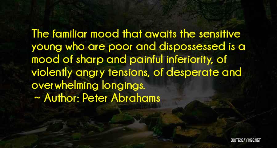 Peter Abrahams Quotes: The Familiar Mood That Awaits The Sensitive Young Who Are Poor And Dispossessed Is A Mood Of Sharp And Painful