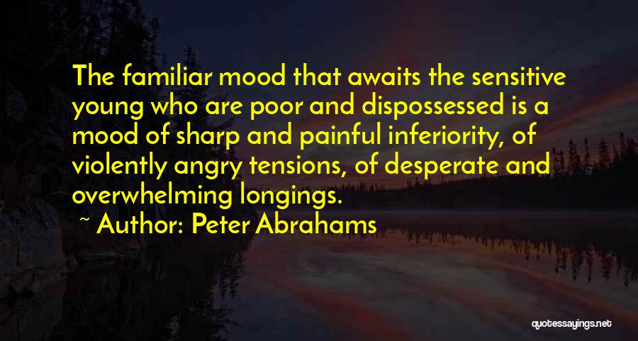 Peter Abrahams Quotes: The Familiar Mood That Awaits The Sensitive Young Who Are Poor And Dispossessed Is A Mood Of Sharp And Painful