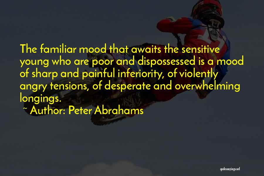 Peter Abrahams Quotes: The Familiar Mood That Awaits The Sensitive Young Who Are Poor And Dispossessed Is A Mood Of Sharp And Painful