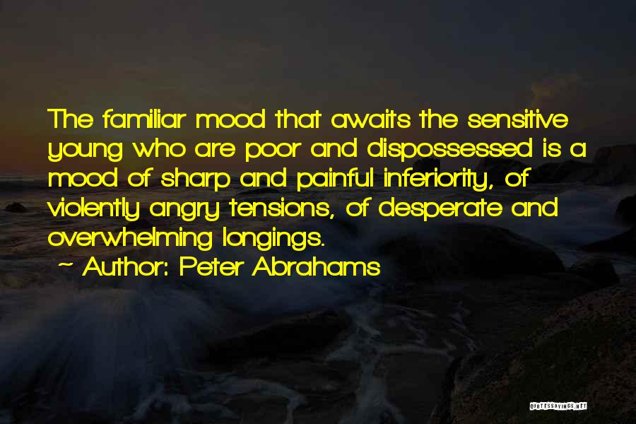 Peter Abrahams Quotes: The Familiar Mood That Awaits The Sensitive Young Who Are Poor And Dispossessed Is A Mood Of Sharp And Painful