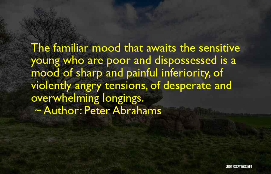 Peter Abrahams Quotes: The Familiar Mood That Awaits The Sensitive Young Who Are Poor And Dispossessed Is A Mood Of Sharp And Painful