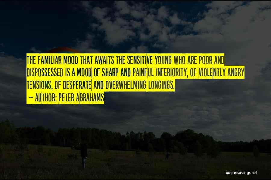 Peter Abrahams Quotes: The Familiar Mood That Awaits The Sensitive Young Who Are Poor And Dispossessed Is A Mood Of Sharp And Painful