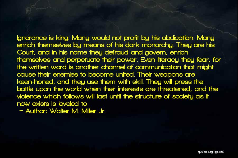 Walter M. Miller Jr. Quotes: Ignorance Is King. Many Would Not Profit By His Abdication. Many Enrich Themselves By Means Of His Dark Monarchy. They