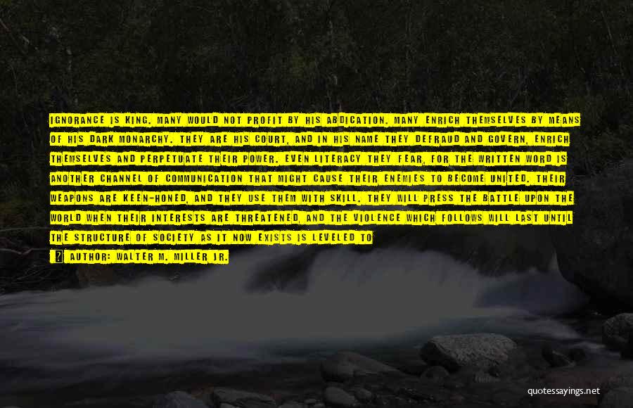 Walter M. Miller Jr. Quotes: Ignorance Is King. Many Would Not Profit By His Abdication. Many Enrich Themselves By Means Of His Dark Monarchy. They