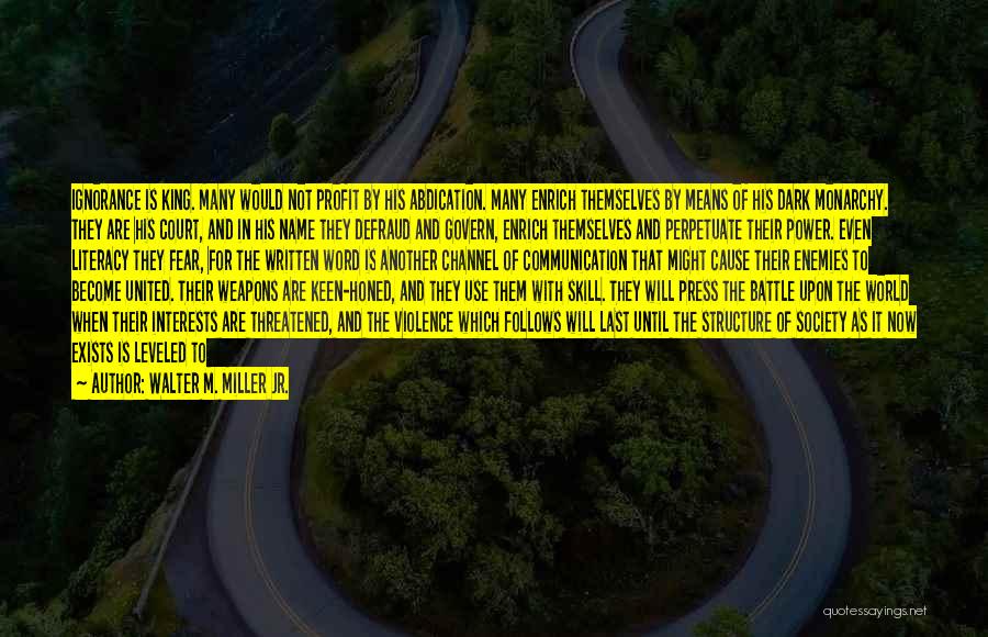 Walter M. Miller Jr. Quotes: Ignorance Is King. Many Would Not Profit By His Abdication. Many Enrich Themselves By Means Of His Dark Monarchy. They