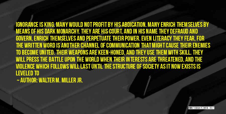 Walter M. Miller Jr. Quotes: Ignorance Is King. Many Would Not Profit By His Abdication. Many Enrich Themselves By Means Of His Dark Monarchy. They