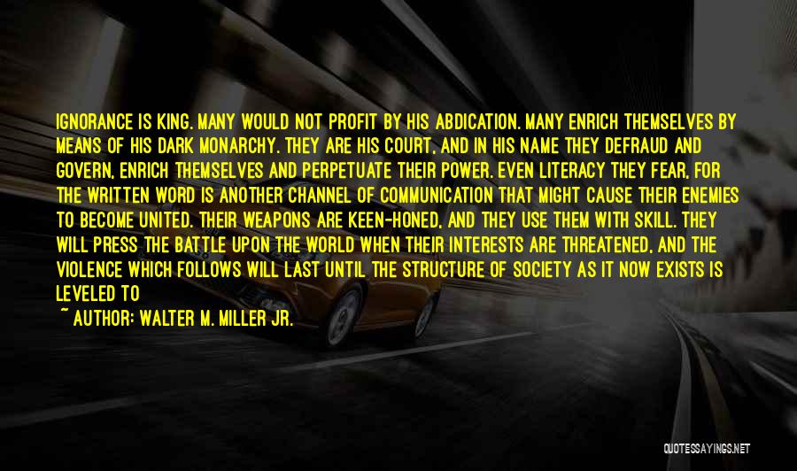 Walter M. Miller Jr. Quotes: Ignorance Is King. Many Would Not Profit By His Abdication. Many Enrich Themselves By Means Of His Dark Monarchy. They