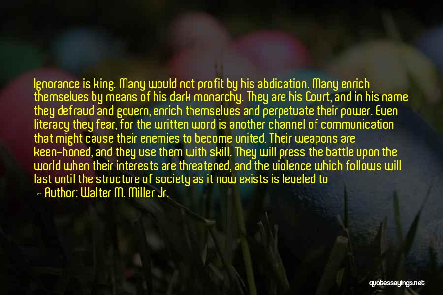 Walter M. Miller Jr. Quotes: Ignorance Is King. Many Would Not Profit By His Abdication. Many Enrich Themselves By Means Of His Dark Monarchy. They