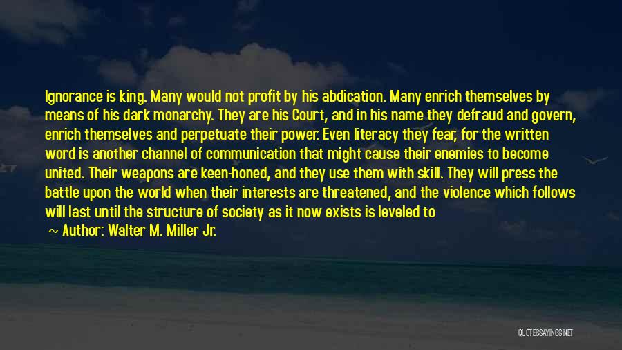 Walter M. Miller Jr. Quotes: Ignorance Is King. Many Would Not Profit By His Abdication. Many Enrich Themselves By Means Of His Dark Monarchy. They