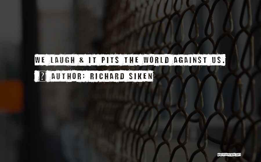 Richard Siken Quotes: We Laugh & It Pits The World Against Us.