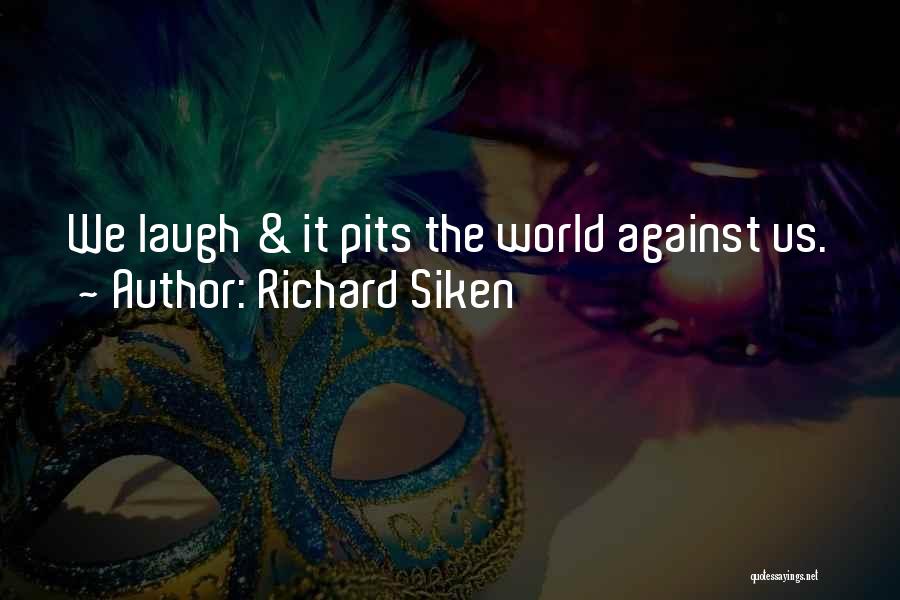 Richard Siken Quotes: We Laugh & It Pits The World Against Us.
