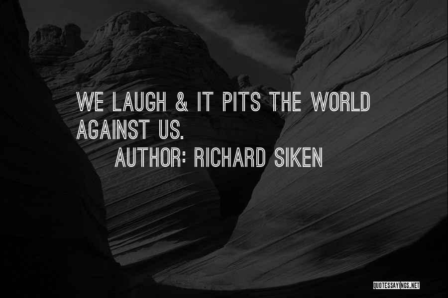Richard Siken Quotes: We Laugh & It Pits The World Against Us.