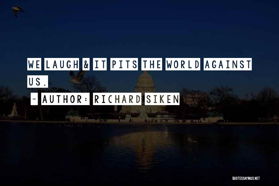 Richard Siken Quotes: We Laugh & It Pits The World Against Us.