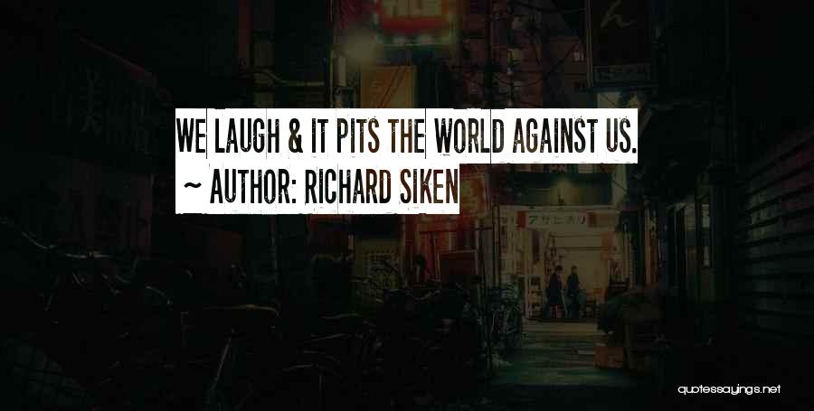 Richard Siken Quotes: We Laugh & It Pits The World Against Us.