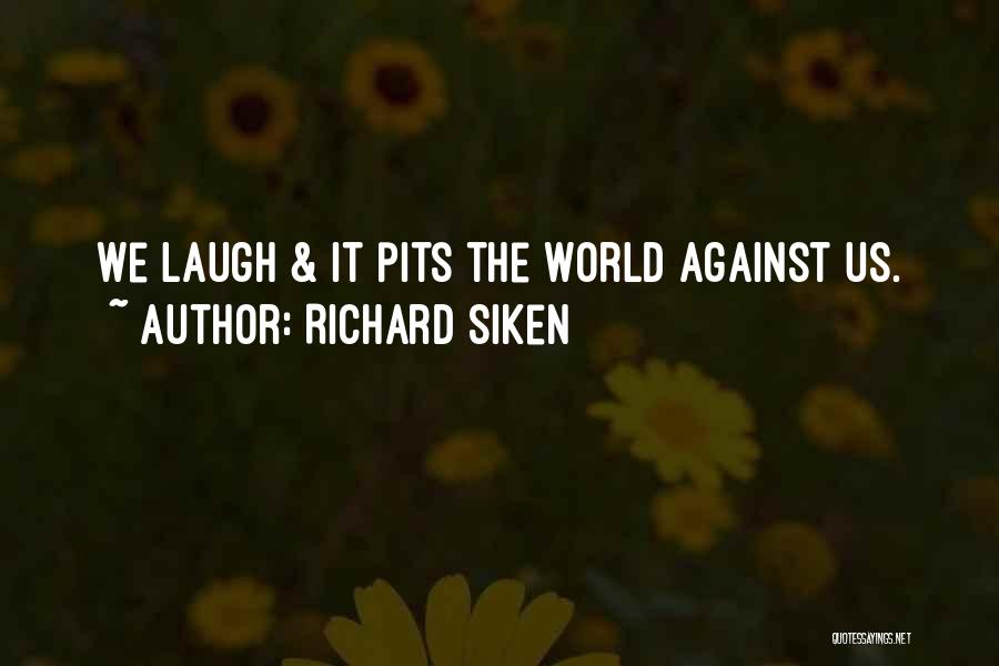 Richard Siken Quotes: We Laugh & It Pits The World Against Us.