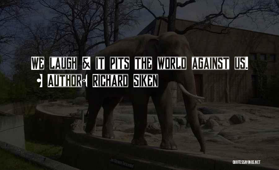 Richard Siken Quotes: We Laugh & It Pits The World Against Us.