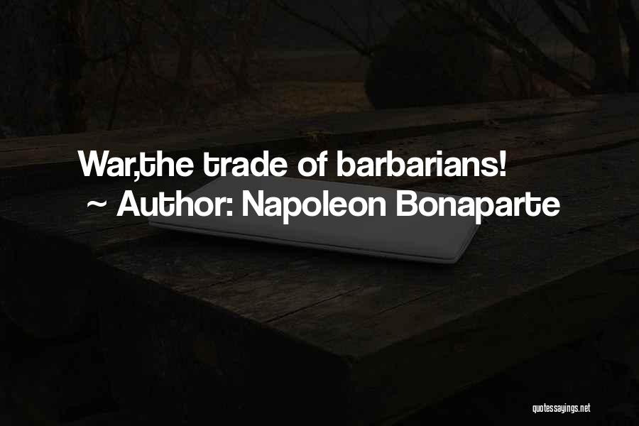 Napoleon Bonaparte Quotes: War,the Trade Of Barbarians!