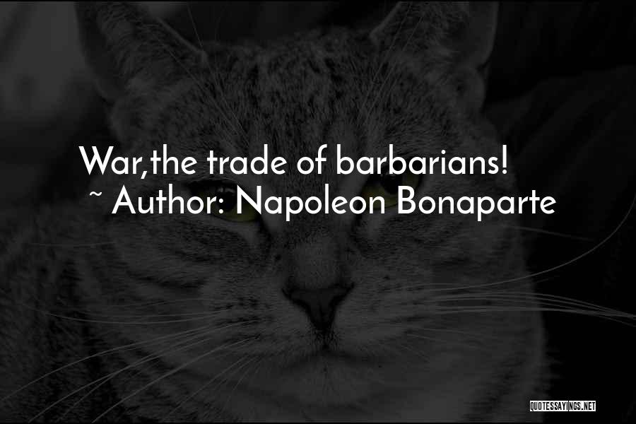 Napoleon Bonaparte Quotes: War,the Trade Of Barbarians!