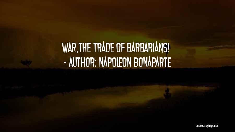 Napoleon Bonaparte Quotes: War,the Trade Of Barbarians!