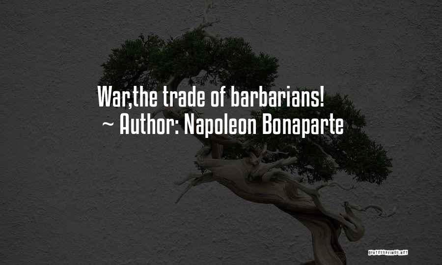 Napoleon Bonaparte Quotes: War,the Trade Of Barbarians!