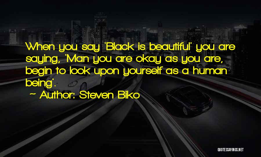 Steven Biko Quotes: When You Say 'black Is Beautiful' You Are Saying, 'man You Are Okay As You Are, Begin To Look Upon