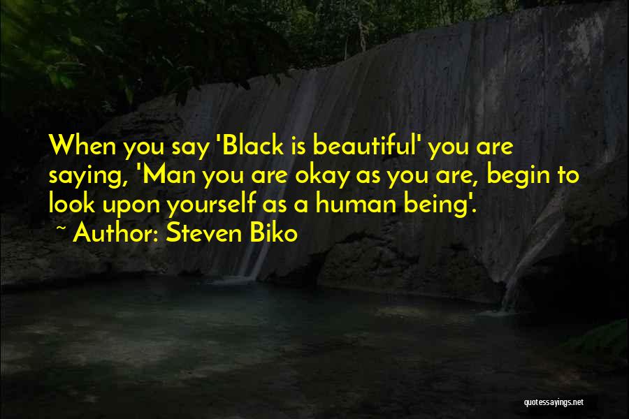 Steven Biko Quotes: When You Say 'black Is Beautiful' You Are Saying, 'man You Are Okay As You Are, Begin To Look Upon