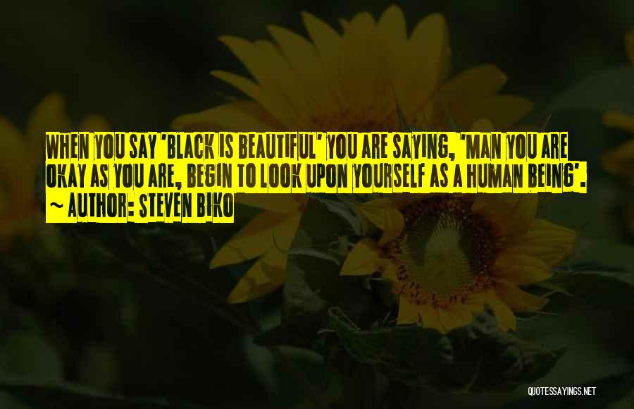 Steven Biko Quotes: When You Say 'black Is Beautiful' You Are Saying, 'man You Are Okay As You Are, Begin To Look Upon