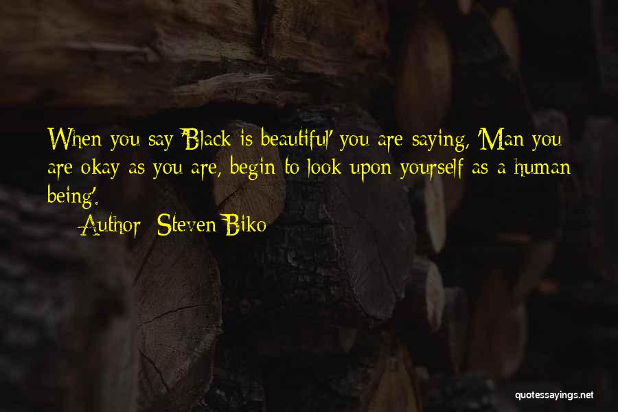 Steven Biko Quotes: When You Say 'black Is Beautiful' You Are Saying, 'man You Are Okay As You Are, Begin To Look Upon