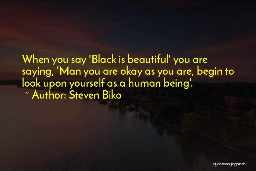 Steven Biko Quotes: When You Say 'black Is Beautiful' You Are Saying, 'man You Are Okay As You Are, Begin To Look Upon