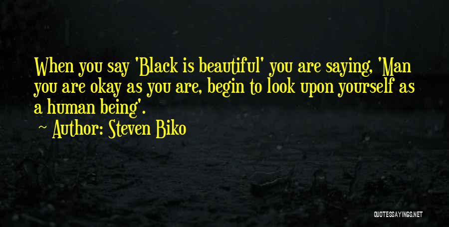 Steven Biko Quotes: When You Say 'black Is Beautiful' You Are Saying, 'man You Are Okay As You Are, Begin To Look Upon