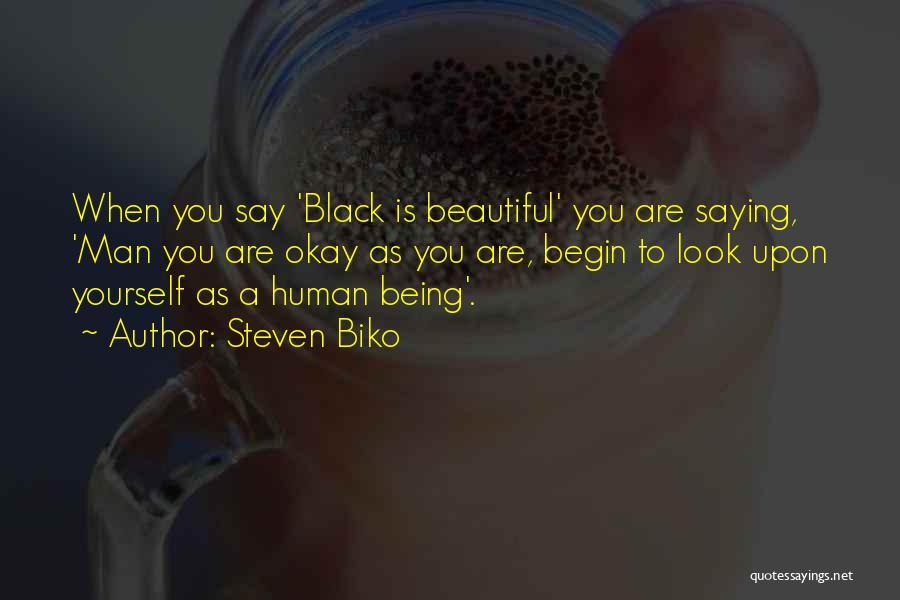 Steven Biko Quotes: When You Say 'black Is Beautiful' You Are Saying, 'man You Are Okay As You Are, Begin To Look Upon