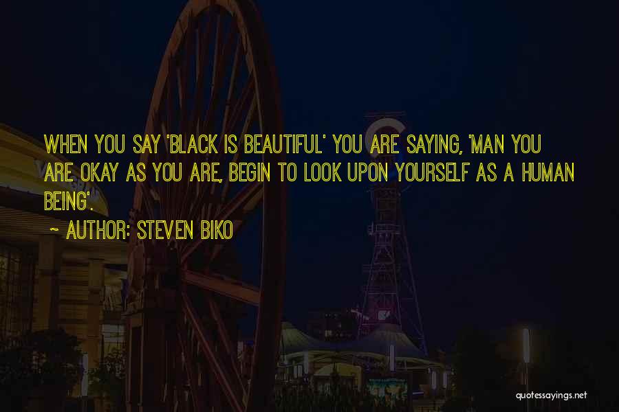 Steven Biko Quotes: When You Say 'black Is Beautiful' You Are Saying, 'man You Are Okay As You Are, Begin To Look Upon