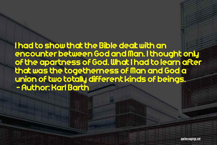 Karl Barth Quotes: I Had To Show That The Bible Dealt With An Encounter Between God And Man. I Thought Only Of The