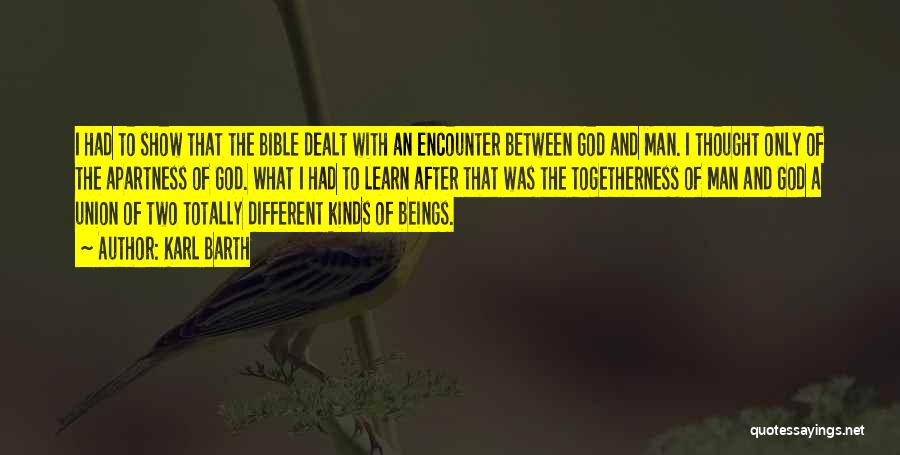 Karl Barth Quotes: I Had To Show That The Bible Dealt With An Encounter Between God And Man. I Thought Only Of The